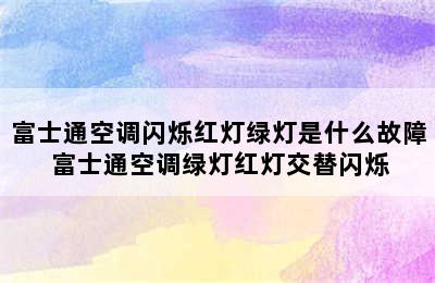 富士通空调闪烁红灯绿灯是什么故障 富士通空调绿灯红灯交替闪烁